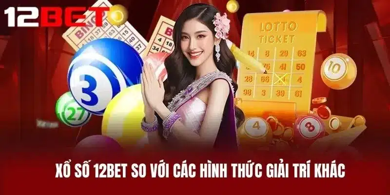 Xổ Số 12BET So Với Các Hình Thức Giải Trí Khác
